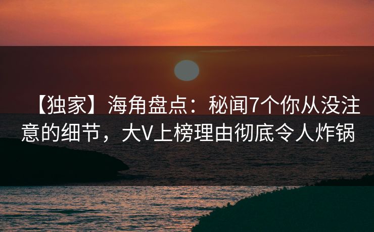【独家】海角盘点：秘闻7个你从没注意的细节，大V上榜理由彻底令人炸锅