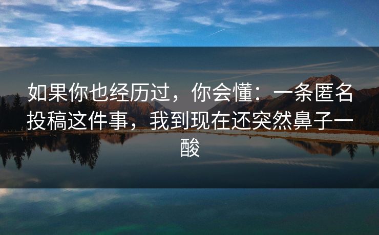 如果你也经历过，你会懂：一条匿名投稿这件事，我到现在还突然鼻子一酸